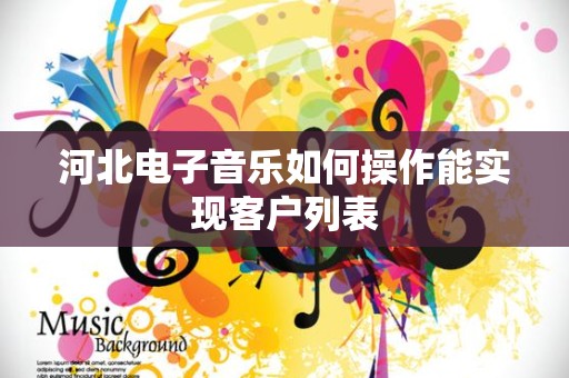 河北电子音乐如何操作能实现客户列表