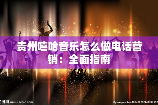 贵州嘻哈音乐怎么做电话营销：全面指南