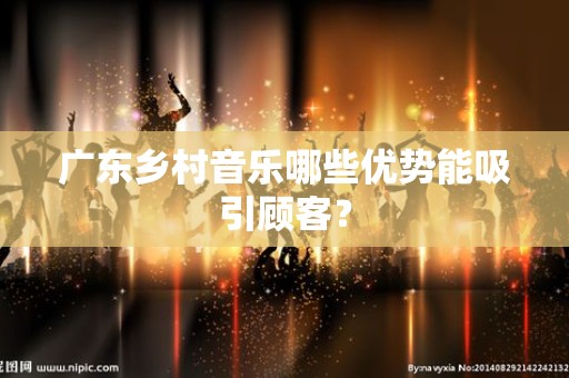 广东乡村音乐哪些优势能吸引顾客？