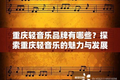 重庆轻音乐品牌有哪些？探索重庆轻音乐的魅力与发展