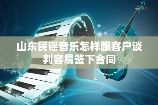山东民谣音乐怎样跟客户谈判容易签下合同