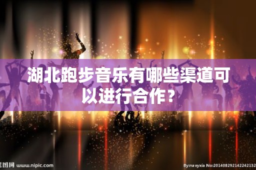 湖北跑步音乐有哪些渠道可以进行合作？
