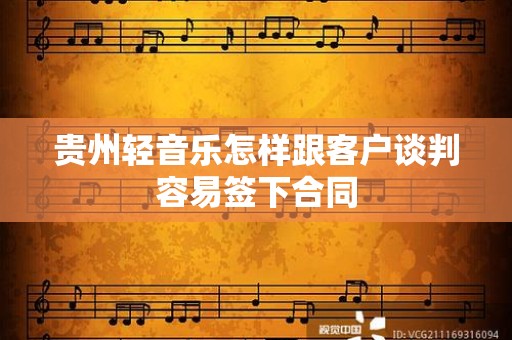 贵州轻音乐怎样跟客户谈判容易签下合同