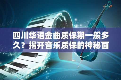 四川华语金曲质保期一般多久？揭开音乐质保的神秘面纱！