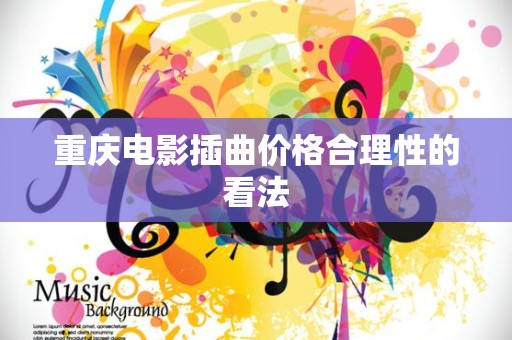 重庆电影插曲价格合理性的看法