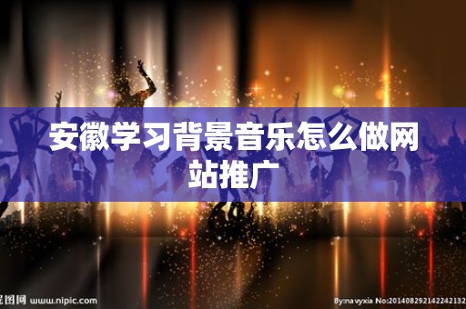 安徽学习背景音乐怎么做网站推广