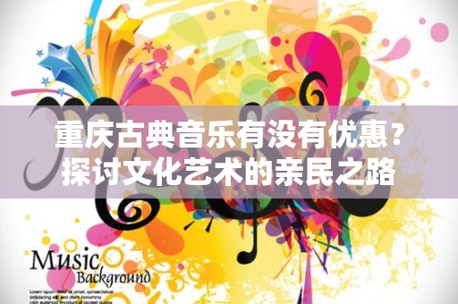 重庆古典音乐有没有优惠？探讨文化艺术的亲民之路