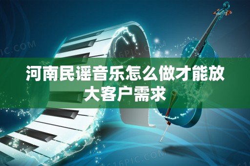 河南民谣音乐怎么做才能放大客户需求