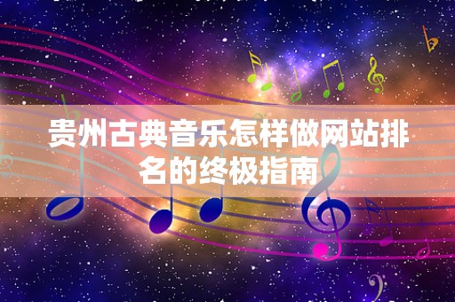贵州古典音乐怎样做网站排名的终极指南