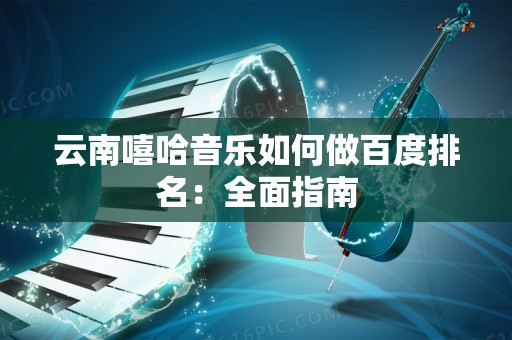 云南嘻哈音乐如何做百度排名：全面指南