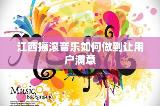 江西摇滚音乐如何做到让用户满意