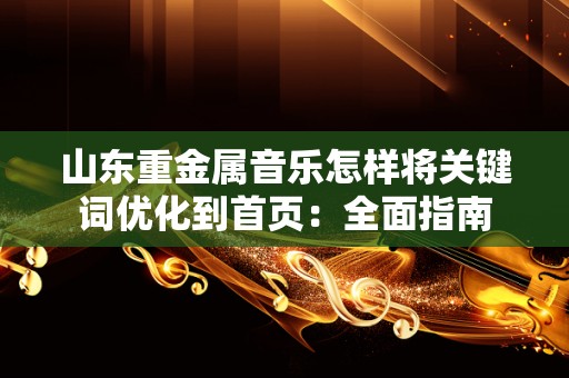 山东重金属音乐怎样将关键词优化到首页：全面指南