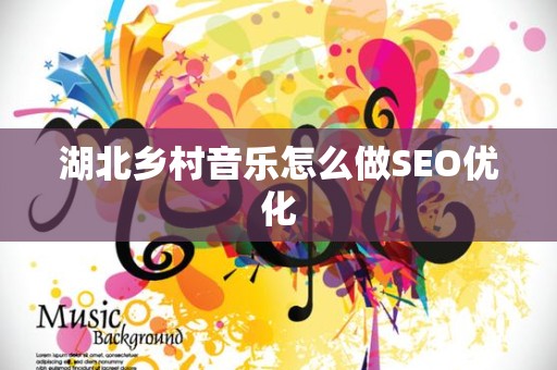 湖北乡村音乐怎么做SEO优化
