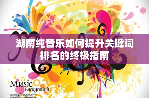 湖南纯音乐如何提升关键词排名的终极指南