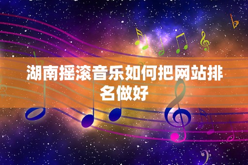 湖南摇滚音乐如何把网站排名做好