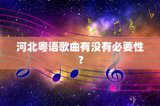 河北粤语歌曲有没有必要性？
