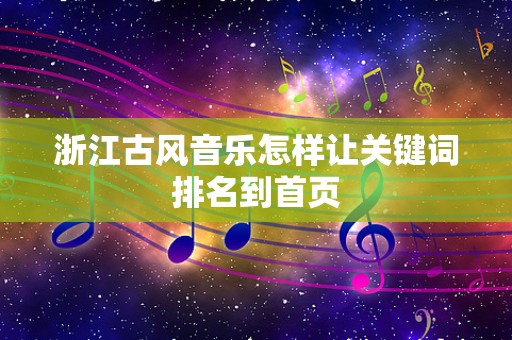 浙江古风音乐怎样让关键词排名到首页