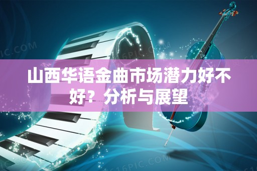 山西华语金曲市场潜力好不好？分析与展望