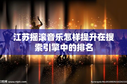 江苏摇滚音乐怎样提升在搜索引擎中的排名