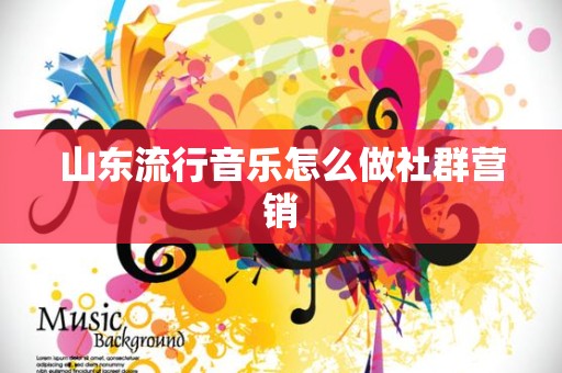 山东流行音乐怎么做社群营销