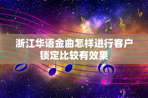 浙江华语金曲怎样进行客户锁定比较有效果