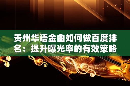 贵州华语金曲如何做百度排名：提升曝光率的有效策略