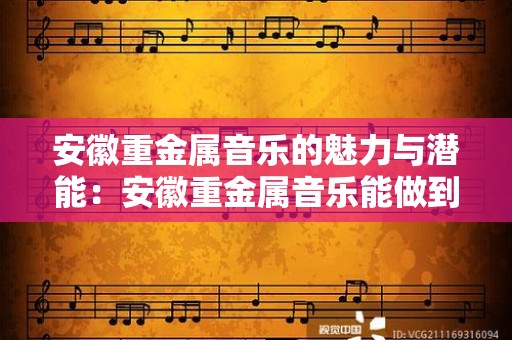 安徽重金属音乐的魅力与潜能：安徽重金属音乐能做到哪些效果