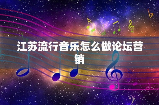江苏流行音乐怎么做论坛营销