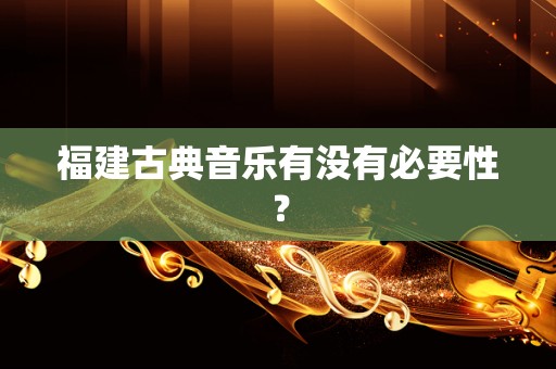 福建古典音乐有没有必要性？