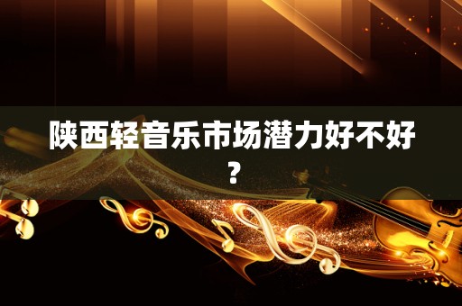 陕西轻音乐市场潜力好不好？