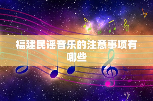 福建民谣音乐的注意事项有哪些