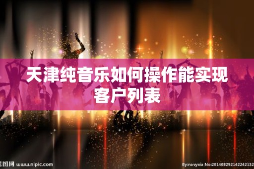 天津纯音乐如何操作能实现客户列表