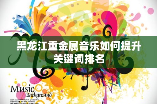 黑龙江重金属音乐如何提升关键词排名