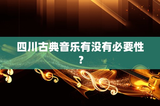 四川古典音乐有没有必要性？
