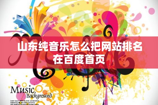 山东纯音乐怎么把网站排名在百度首页