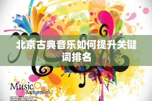 北京古典音乐如何提升关键词排名