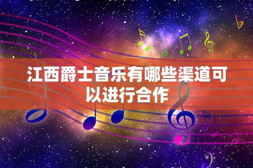 江西爵士音乐有哪些渠道可以进行合作