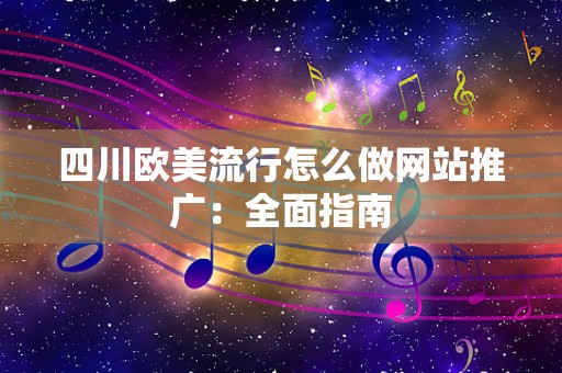 四川欧美流行怎么做网站推广：全面指南