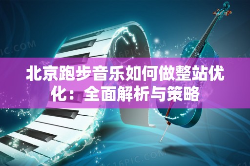 北京跑步音乐如何做整站优化：全面解析与策略