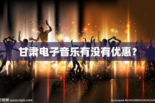 甘肃电子音乐有没有优惠？