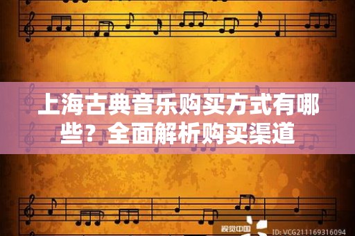 上海古典音乐购买方式有哪些？全面解析购买渠道