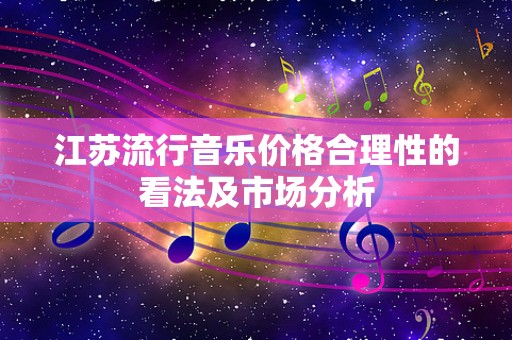 江苏流行音乐价格合理性的看法及市场分析