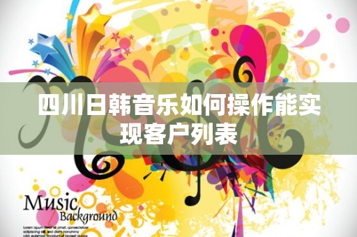 四川日韩音乐如何操作能实现客户列表