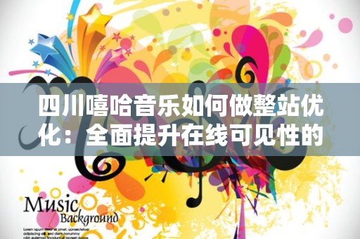 四川嘻哈音乐如何做整站优化：全面提升在线可见性的方法