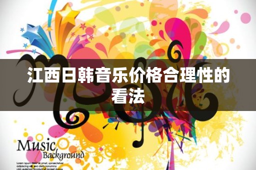 江西日韩音乐价格合理性的看法