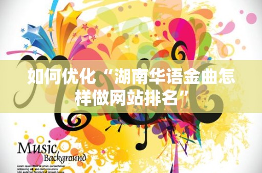 如何优化“湖南华语金曲怎样做网站排名”