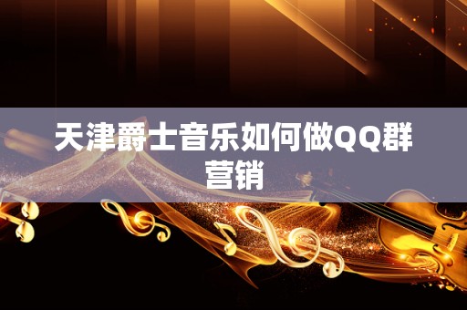 天津爵士音乐如何做QQ群营销
