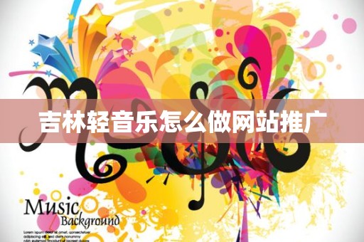 吉林轻音乐怎么做网站推广
