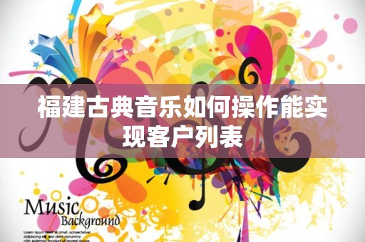 福建古典音乐如何操作能实现客户列表