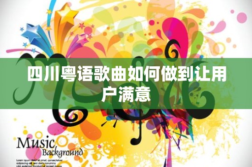 四川粤语歌曲如何做到让用户满意